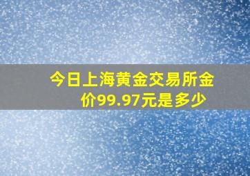 今日上海黄金交易所金价99.97元是多少