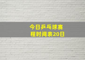 今日乒乓球赛程时间表20日