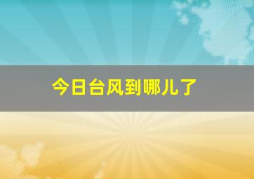 今日台风到哪儿了