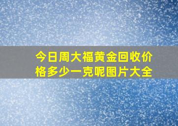 今日周大福黄金回收价格多少一克呢图片大全