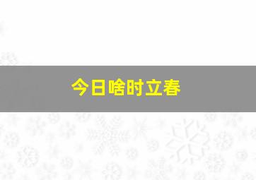 今日啥时立春