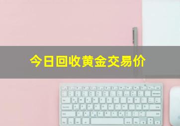 今日回收黄金交易价