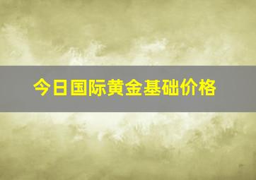 今日国际黄金基础价格