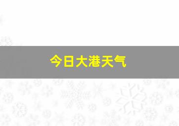 今日大港天气