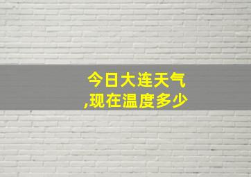 今日大连天气,现在温度多少