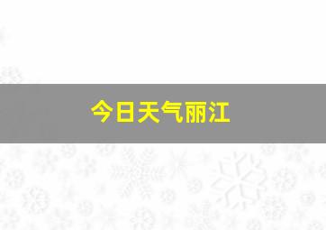 今日天气丽江