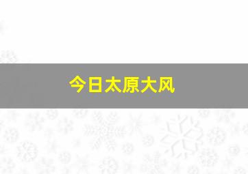 今日太原大风