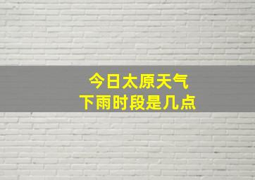 今日太原天气下雨时段是几点