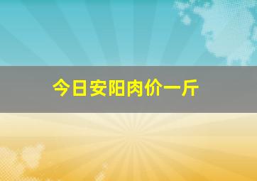 今日安阳肉价一斤