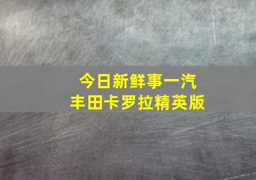 今日新鲜事一汽丰田卡罗拉精英版