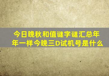 今日晚秋和值谜字谜汇总年年一样今晚三D试机号是什么