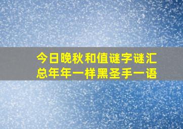 今日晚秋和值谜字谜汇总年年一样黑圣手一语