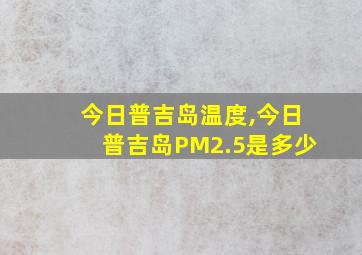 今日普吉岛温度,今日普吉岛PM2.5是多少