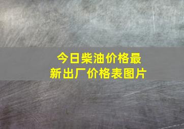 今日柴油价格最新出厂价格表图片