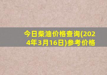 今日柴油价格查询(2024年3月16日)参考价格