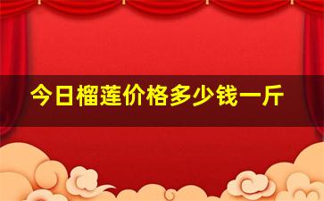 今日榴莲价格多少钱一斤