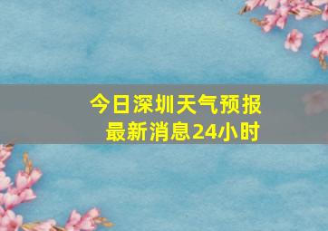 今日深圳天气预报最新消息24小时