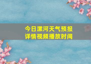 今日漯河天气预报详情视频播放时间