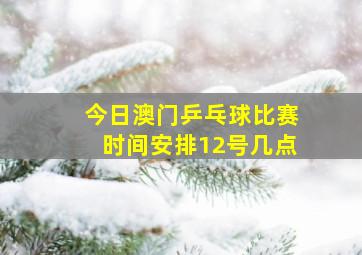 今日澳门乒乓球比赛时间安排12号几点