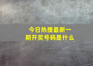 今日热搜最新一期开奖号码是什么