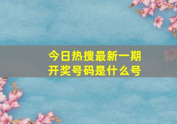 今日热搜最新一期开奖号码是什么号