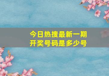 今日热搜最新一期开奖号码是多少号