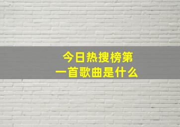 今日热搜榜第一首歌曲是什么