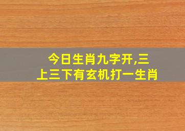 今日生肖九字开,三上三下有玄机打一生肖