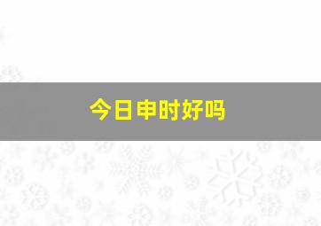 今日申时好吗