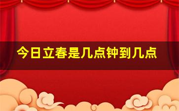 今日立春是几点钟到几点