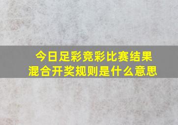 今日足彩竞彩比赛结果混合开奖规则是什么意思