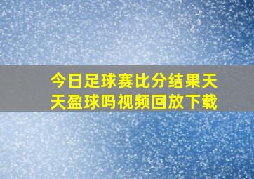 今日足球赛比分结果天天盈球吗视频回放下载