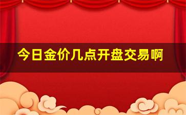 今日金价几点开盘交易啊