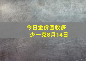 今日金价回收多少一克8月14日