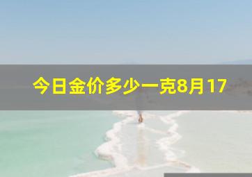 今日金价多少一克8月17