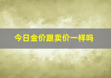 今日金价跟卖价一样吗