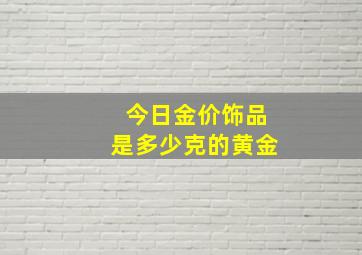 今日金价饰品是多少克的黄金