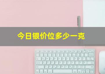 今日银价位多少一克