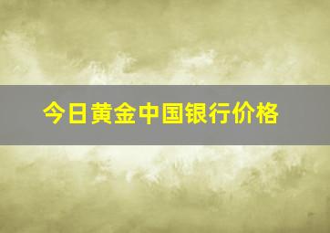 今日黄金中国银行价格