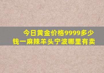 今日黄金价格9999多少钱一麻辣羊头宁波哪里有卖