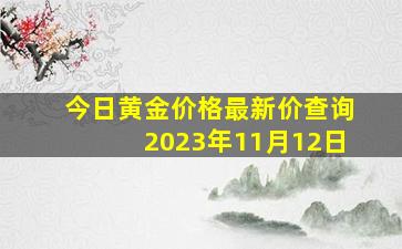 今日黄金价格最新价查询2023年11月12日