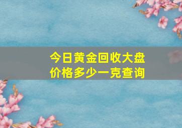 今日黄金回收大盘价格多少一克查询