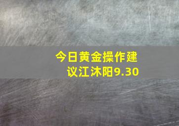 今日黄金操作建议江沐阳9.30