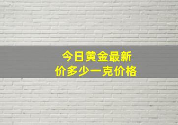 今日黄金最新价多少一克价格