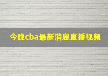 今晚cba最新消息直播视频