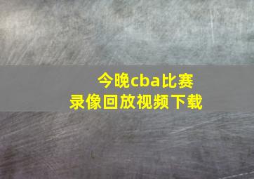 今晚cba比赛录像回放视频下载