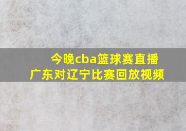 今晚cba篮球赛直播广东对辽宁比赛回放视频