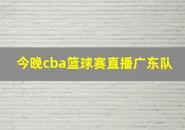 今晚cba篮球赛直播广东队