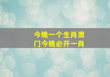 今晚一个生肖澳门今晚必开一肖