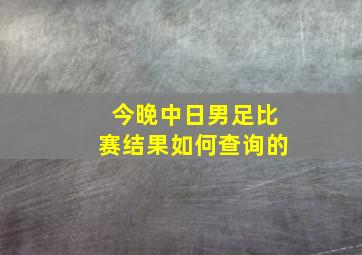 今晚中日男足比赛结果如何查询的